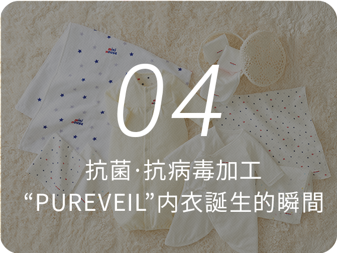 04 0→1從無到有的創造力，探索心和熱忱 抗菌·抗病毒加工“PUREVEIL”內衣誕生的瞬間