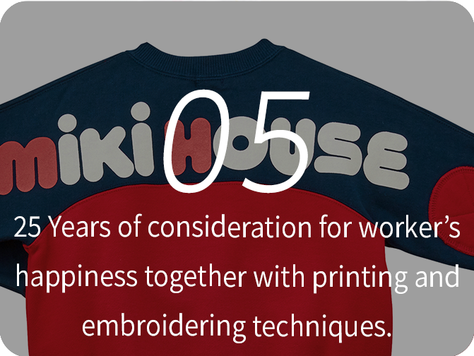 05 25 Years of consideration for worker’s happiness together with printing and embroidering techniques.